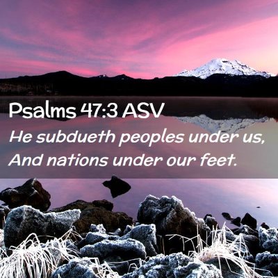 Picture 02 - Psalms 47:3 ASV - He subdueth peoples under us, And nations under - Bible Verse Picture