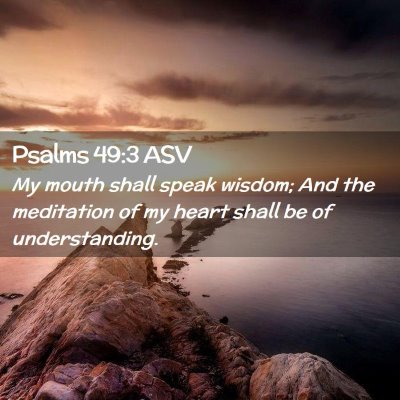 Picture 02 - Psalms 49:3 ASV - My mouth shall speak wisdom; And the meditation - Bible Verse Picture