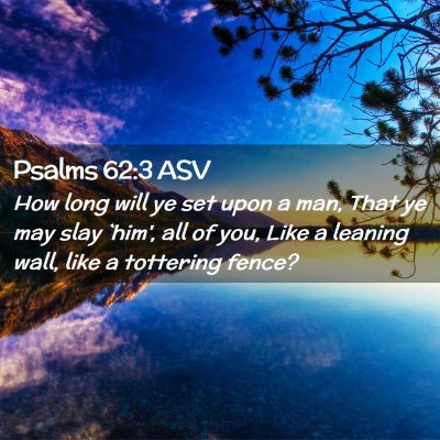 Picture 02 - Psalms 62:3 ASV - How long will ye set upon a man, That ye may slay - Bible Verse Picture