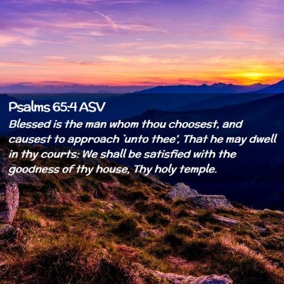 Picture 02 - Psalms 65:4 ASV - Blessed is the man whom thou choosest, and - Bible Verse Picture