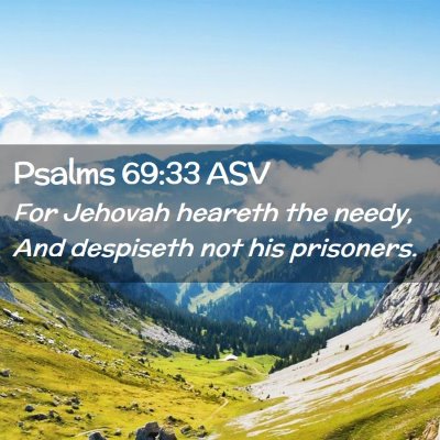 Picture 02 - Psalms 69:33 ASV - For Jehovah heareth the needy, And despiseth not - Bible Verse Picture