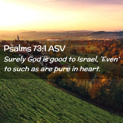 Picture 02 - Psalms 73:1 ASV - Surely God is good to Israel, `Even' to such as - Bible Verse Picture