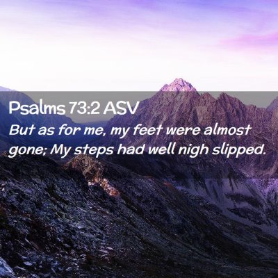 Picture 02 - Psalms 73:2 ASV - But as for me, my feet were almost gone; My steps - Bible Verse Picture