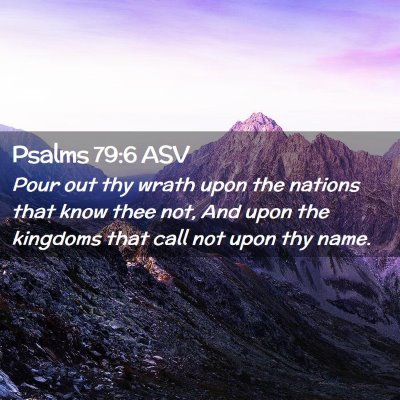 Picture 02 - Psalms 79:6 ASV - Pour out thy wrath upon the nations that know - Bible Verse Picture