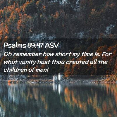 Picture 02 - Psalms 89:47 ASV - Oh remember how short my time is: For what vanity - Bible Verse Picture