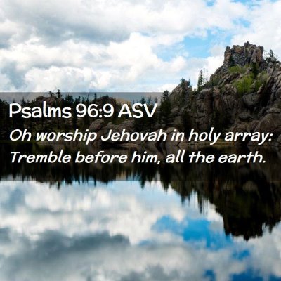 Picture 02 - Psalms 96:9 ASV - Oh worship Jehovah in holy array: Tremble before - Bible Verse Picture