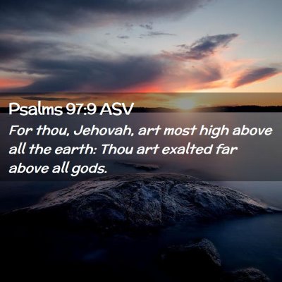 Picture 02 - Psalms 97:9 ASV - For thou, Jehovah, art most high above all the - Bible Verse Picture