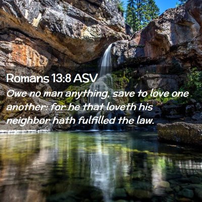 Picture 02 - Romans 13:8 ASV - Owe no man anything, save to love one another: - Bible Verse Picture