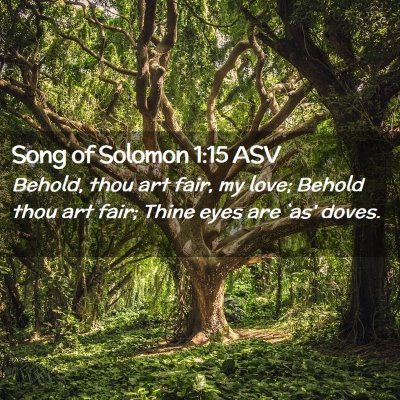 Picture 02 - Song of Solomon 1:15 ASV - Behold, thou art fair, my love; Behold thou art - Bible Verse Picture