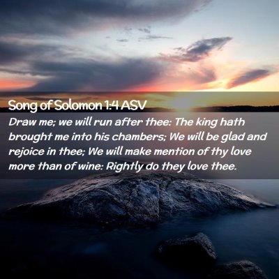 Picture 02 - Song of Solomon 1:4 ASV - Draw me; we will run after thee: The king hath - Bible Verse Picture
