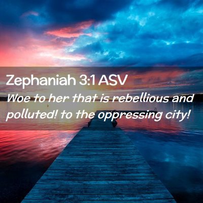 Picture 02 - Zephaniah 3:1 ASV - Woe to her that is rebellious and polluted! to - Bible Verse Picture