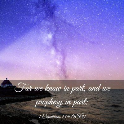 Picture 03 - 1 Corinthians 13:9 ASV - For we know in part, and we prophesy in - Bible Verse Picture