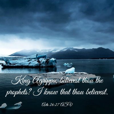 Picture 03 - Acts 26:27 ASV - King Agrippa, believest thou the prophets? I know - Bible Verse Picture