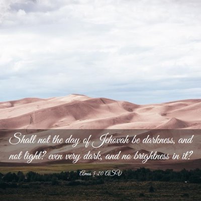 Picture 03 - Amos 5:20 ASV - Shall not the day of Jehovah be darkness, and not - Bible Verse Picture