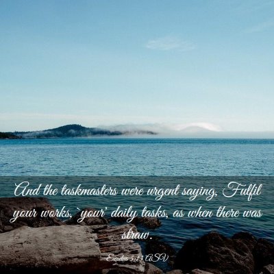 Picture 03 - Exodus 5:13 ASV - And the taskmasters were urgent saying, Fulfil - Bible Verse Picture