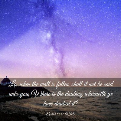 Picture 03 - Ezekiel 13:12 ASV - Lo, when the wall is fallen, shall it not be said - Bible Verse Picture