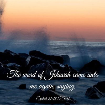Picture 03 - Ezekiel 21:18 ASV - The word of Jehovah came unto me again, - Bible Verse Picture