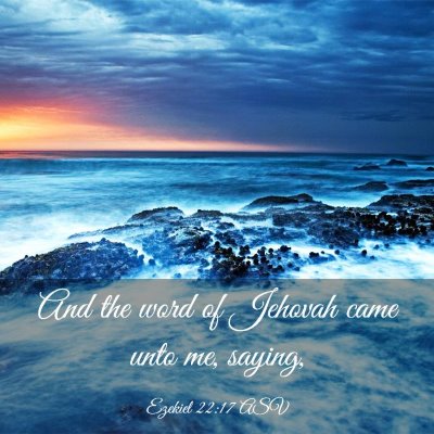 Picture 03 - Ezekiel 22:17 ASV - And the word of Jehovah came unto me, - Bible Verse Picture