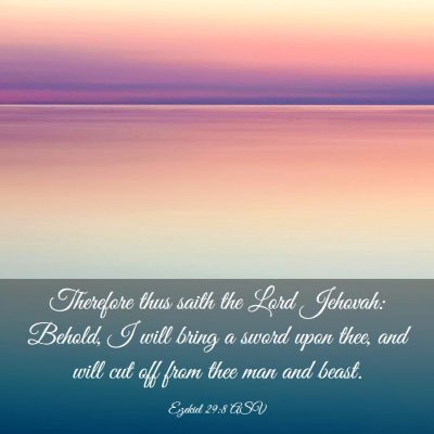Picture 03 - Ezekiel 29:8 ASV - Therefore thus saith the Lord Jehovah: Behold, I - Bible Verse Picture