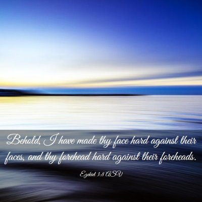 Picture 03 - Ezekiel 3:8 ASV - Behold, I have made thy face hard against their - Bible Verse Picture