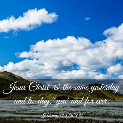 Picture 03 - Hebrews 13:8 ASV - Jesus Christ `is' the same yesterday and to-day, - Bible Verse Picture