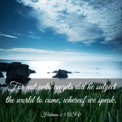 Picture 03 - Hebrews 2:5 ASV - For not unto angels did he subject the world to - Bible Verse Picture