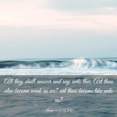 Picture 03 - Isaiah 14:10 ASV - All they shall answer and say unto thee, Art thou - Bible Verse Picture