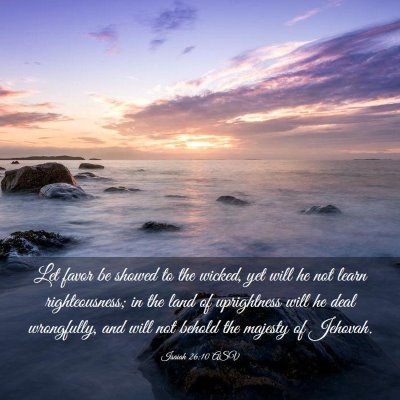 Picture 03 - Isaiah 26:10 ASV - Let favor be showed to the wicked, yet will he - Bible Verse Picture