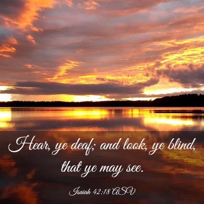 Picture 03 - Isaiah 42:18 ASV - Hear, ye deaf; and look, ye blind, that ye may - Bible Verse Picture