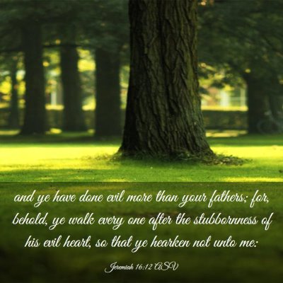 Picture 03 - Jeremiah 16:12 ASV - and ye have done evil more than your fathers; - Bible Verse Picture