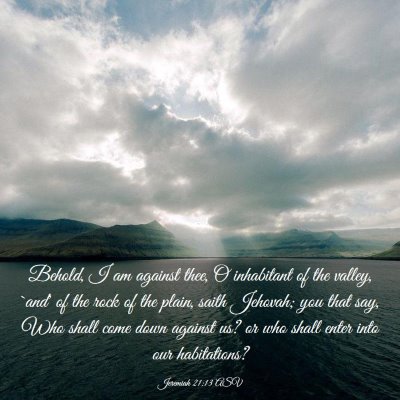 Picture 03 - Jeremiah 21:13 ASV - Behold, I am against thee, O inhabitant of the - Bible Verse Picture