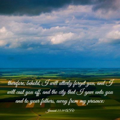 Picture 03 - Jeremiah 23:39 ASV - therefore, behold, I will utterly forget you, and - Bible Verse Picture