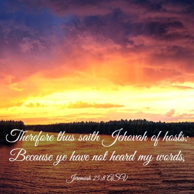 Picture 03 - Jeremiah 25:8 ASV - Therefore thus saith Jehovah of hosts: Because ye - Bible Verse Picture
