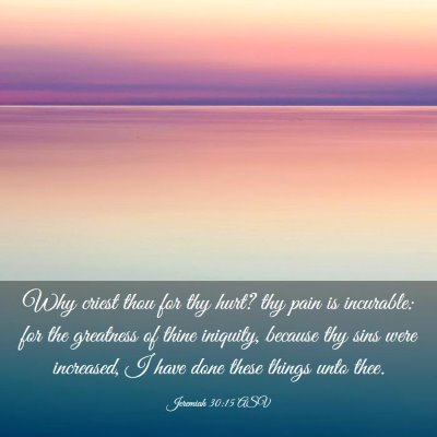 Picture 03 - Jeremiah 30:15 ASV - Why criest thou for thy hurt? thy pain is - Bible Verse Picture