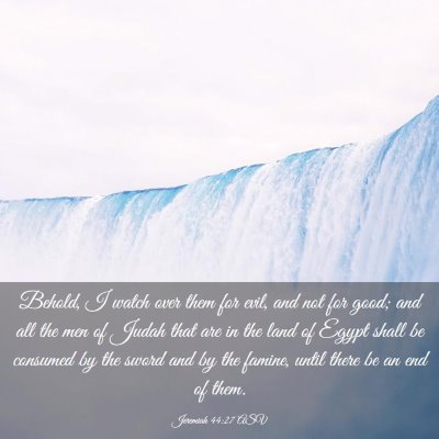 Picture 03 - Jeremiah 44:27 ASV - Behold, I watch over them for evil, and not for - Bible Verse Picture