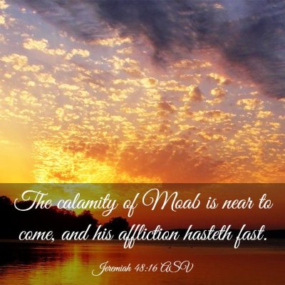 Picture 03 - Jeremiah 48:16 ASV - The calamity of Moab is near to come, and his - Bible Verse Picture