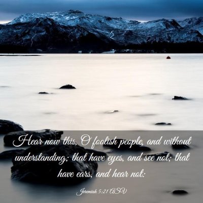 Picture 03 - Jeremiah 5:21 ASV - Hear now this, O foolish people, and without - Bible Verse Picture