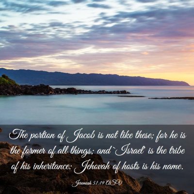 Picture 03 - Jeremiah 51:19 ASV - The portion of Jacob is not like these; for he is - Bible Verse Picture