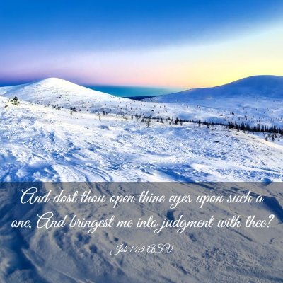 Picture 03 - Job 14:3 ASV - And dost thou open thine eyes upon such a one, - Bible Verse Picture
