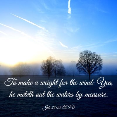 Picture 03 - Job 28:25 ASV - To make a weight for the wind: Yea, he meteth out - Bible Verse Picture