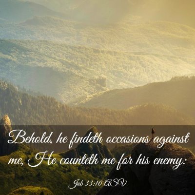 Picture 03 - Job 33:10 ASV - Behold, he findeth occasions against me, He - Bible Verse Picture