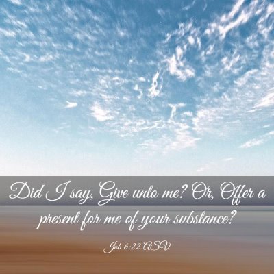 Picture 03 - Job 6:22 ASV - Did I say, Give unto me? Or, Offer a present for - Bible Verse Picture