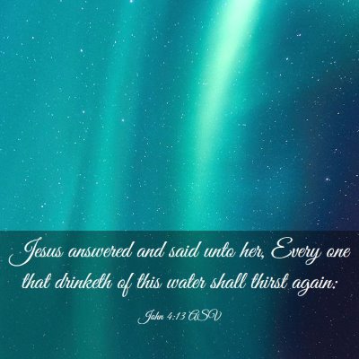 Picture 03 - John 4:13 ASV - Jesus answered and said unto her, Every one that - Bible Verse Picture