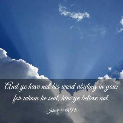 Picture 03 - John 5:38 ASV - And ye have not his word abiding in you: for whom - Bible Verse Picture