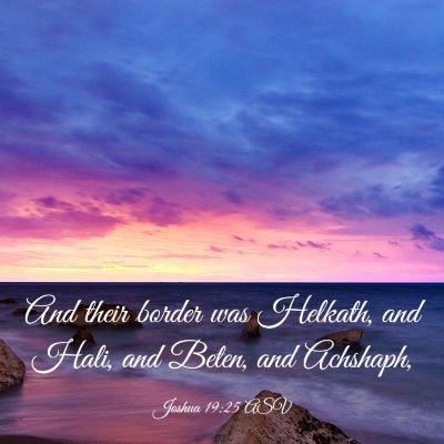 Picture 03 - Joshua 19:25 ASV - And their border was Helkath, and Hali, and - Bible Verse Picture