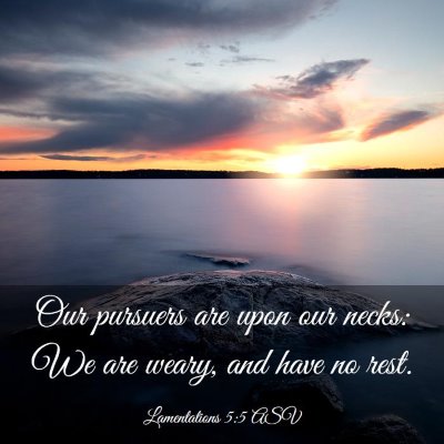 Picture 03 - Lamentations 5:5 ASV - Our pursuers are upon our necks: We are weary, - Bible Verse Picture