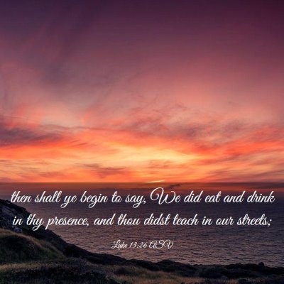 Picture 03 - Luke 13:26 ASV - then shall ye begin to say, We did eat and drink - Bible Verse Picture