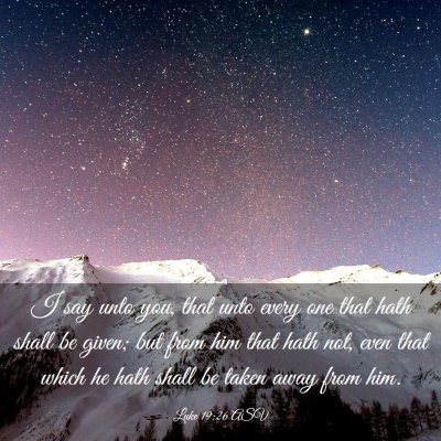 Picture 03 - Luke 19:26 ASV - I say unto you, that unto every one that hath - Bible Verse Picture