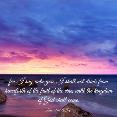 Picture 03 - Luke 22:18 ASV - for I say unto you, I shall not drink from - Bible Verse Picture