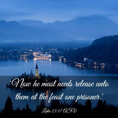 Picture 03 - Luke 23:17 ASV - `Now he must needs release unto them at the feast - Bible Verse Picture